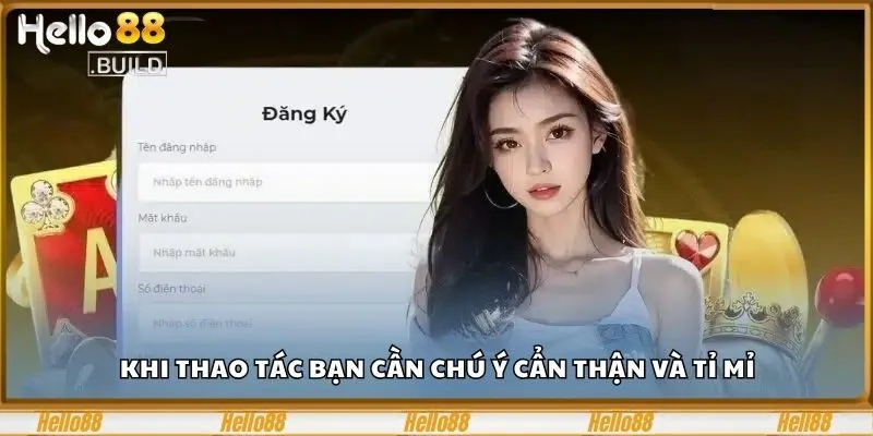 Đăng Ký Hello88 Chỉ Trong Tích Tắc, Nhận Ngay 88K Free 3 Khi thao tác bạn cần chú ý cẩn thận và tỉ mỉ